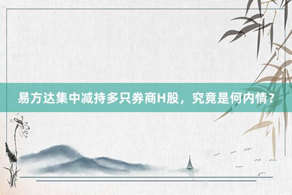 易方达集中减持多只券商H股，究竟是何内情？