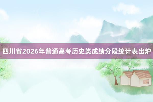 四川省2026年普通高考历史类成绩分段统计表出炉