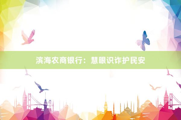 滨海农商银行：慧眼识诈护民安