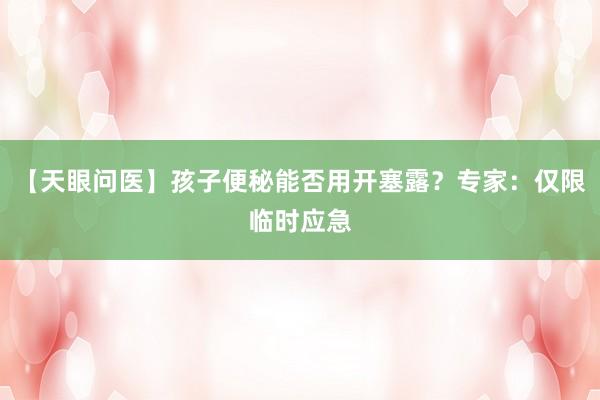 【天眼问医】孩子便秘能否用开塞露？专家：仅限临时应急