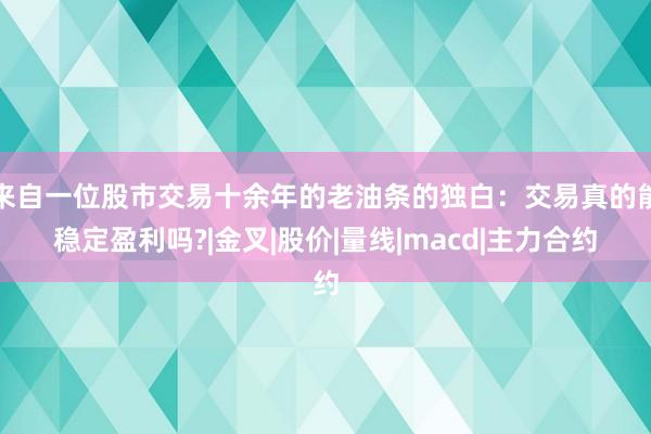 来自一位股市交易十余年的老油条的独白：交易真的能稳定盈利吗?|金叉|股价|量线|macd|主力合约