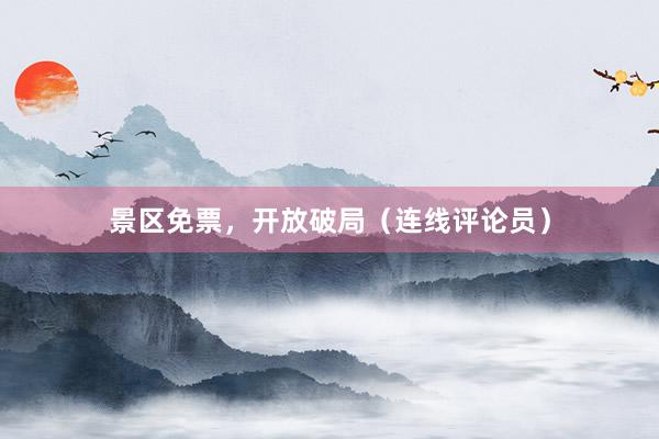 景区免票，开放破局（连线评论员）