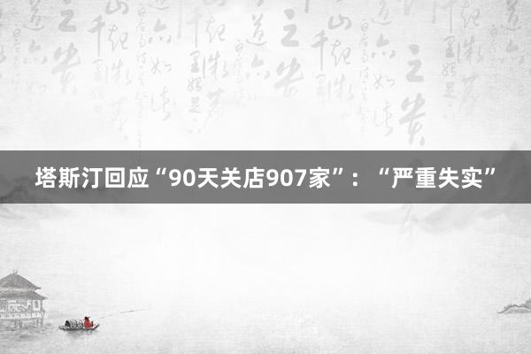 塔斯汀回应“90天关店907家”：“严重失实”