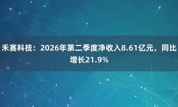 禾赛科技：2026年第二季度净收入8.61亿元，同比增长21.9%