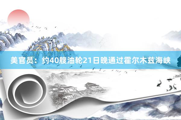 美官员：约40艘油轮21日晚通过霍尔木兹海峡