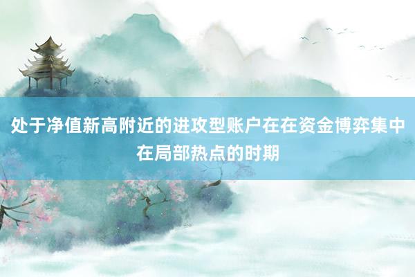 处于净值新高附近的进攻型账户在在资金博弈集中在局部热点的时期