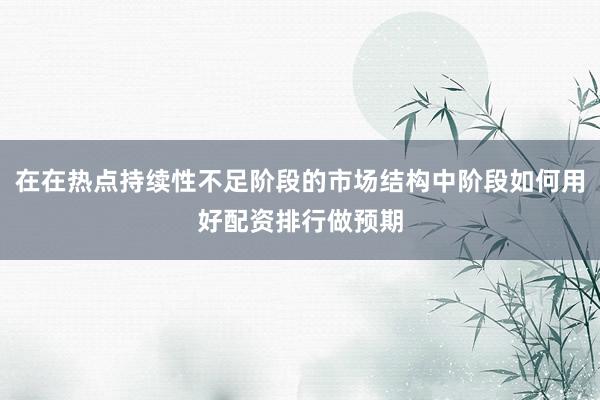 在在热点持续性不足阶段的市场结构中阶段如何用好配资排行做预期