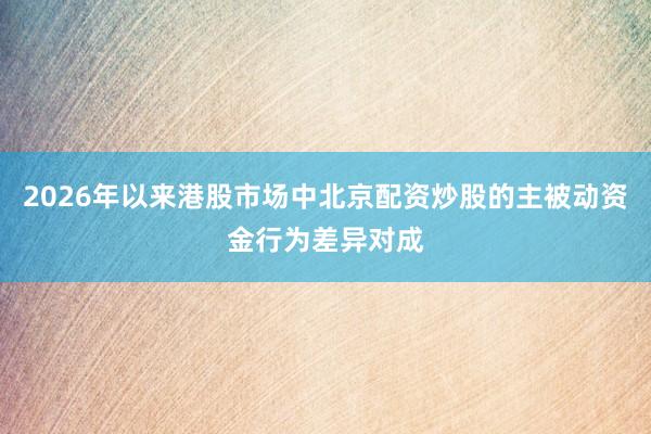 2026年以来港股市场中北京配资炒股的主被动资金行为差异对成