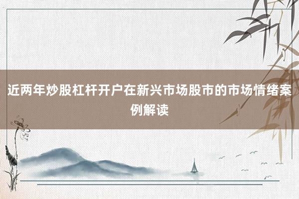 近两年炒股杠杆开户在新兴市场股市的市场情绪案例解读