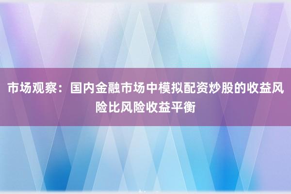 市场观察：国内金融市场中模拟配资炒股的收益风险比风险收益平衡