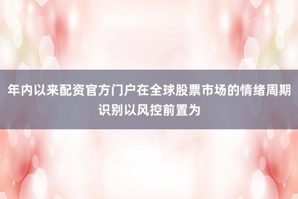 年内以来配资官方门户在全球股票市场的情绪周期识别以风控前置为