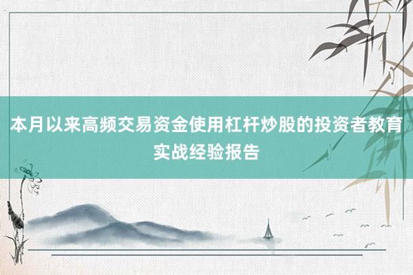 本月以来高频交易资金使用杠杆炒股的投资者教育实战经验报告