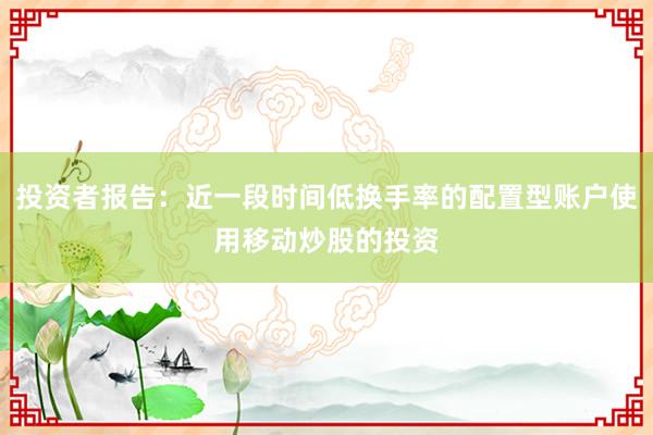 投资者报告：近一段时间低换手率的配置型账户使用移动炒股的投资