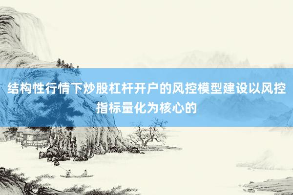 结构性行情下炒股杠杆开户的风控模型建设以风控指标量化为核心的