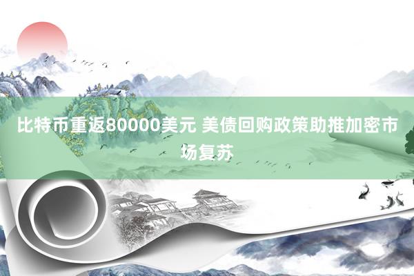 比特币重返80000美元 美债回购政策助推加密市场复苏
