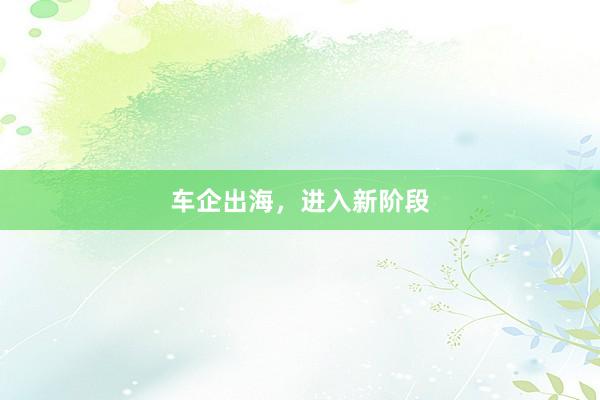 车企出海，进入新阶段