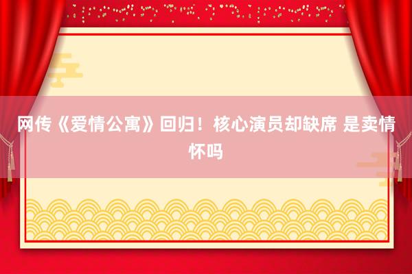 网传《爱情公寓》回归！核心演员却缺席 是卖情怀吗