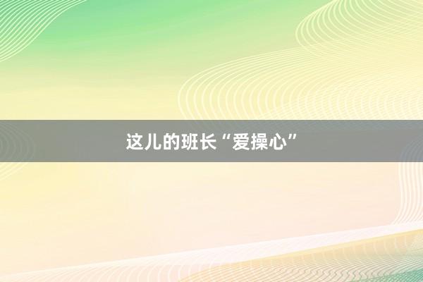这儿的班长“爱操心”