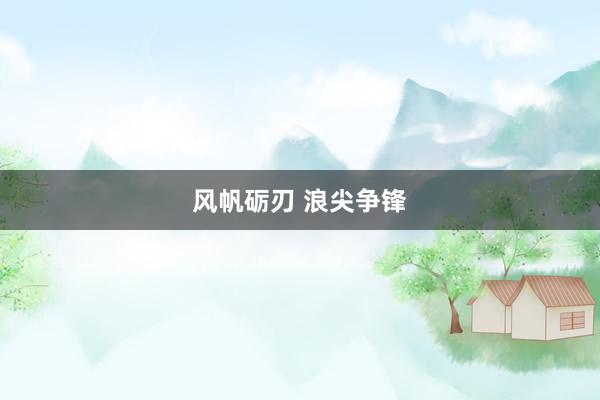 风帆砺刃 浪尖争锋