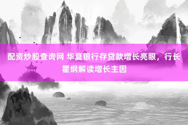 配资炒股查询网 华夏银行存贷款增长亮眼，行长瞿纲解读增长主因