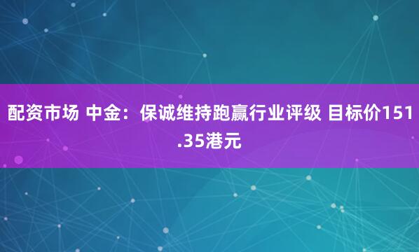 配资市场 中金：保诚维持跑赢行业评级 目标价151.35港元