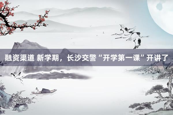 融资渠道 新学期，长沙交警“开学第一课”开讲了