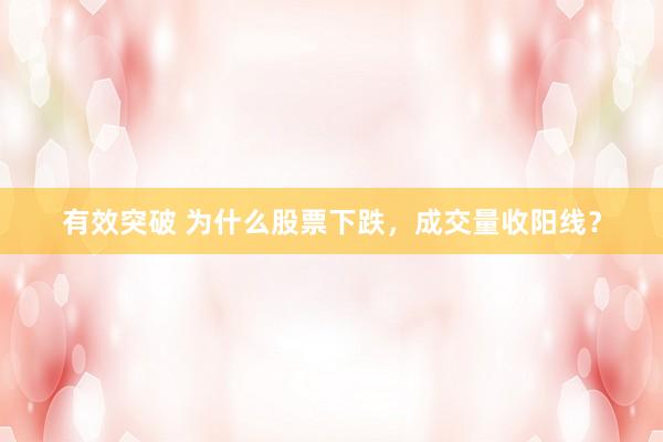 有效突破 为什么股票下跌，成交量收阳线？