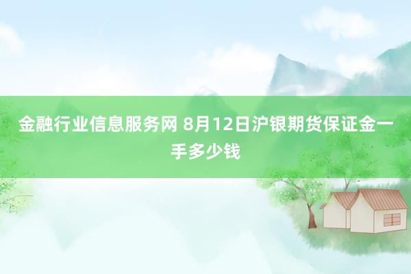 金融行业信息服务网 8月12日沪银期货保证金一手多少钱