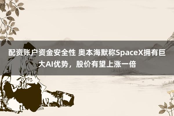 配资账户资金安全性 奥本海默称SpaceX拥有巨大AI优势，股价有望上涨一倍