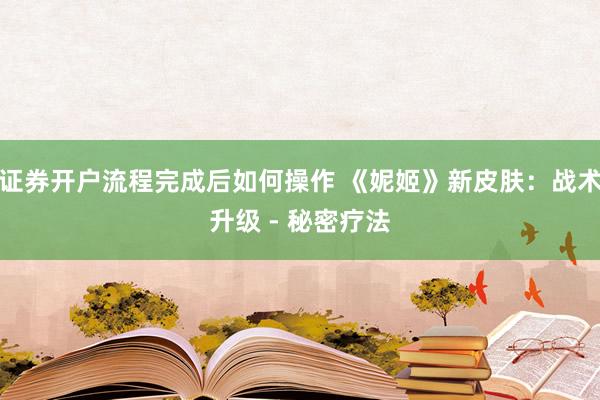 证券开户流程完成后如何操作 《妮姬》新皮肤：战术升级 - 秘密疗法