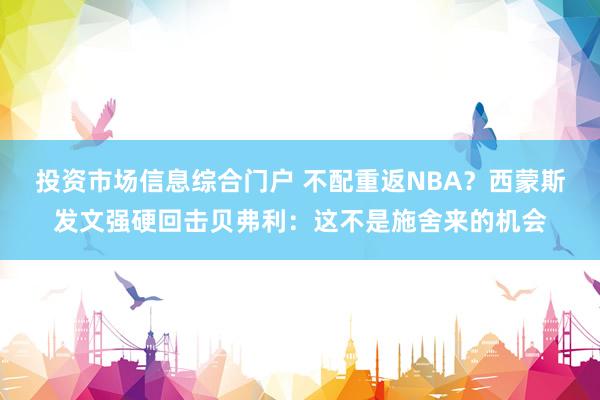 投资市场信息综合门户 不配重返NBA？西蒙斯发文强硬回击贝弗利：这不是施舍来的机会