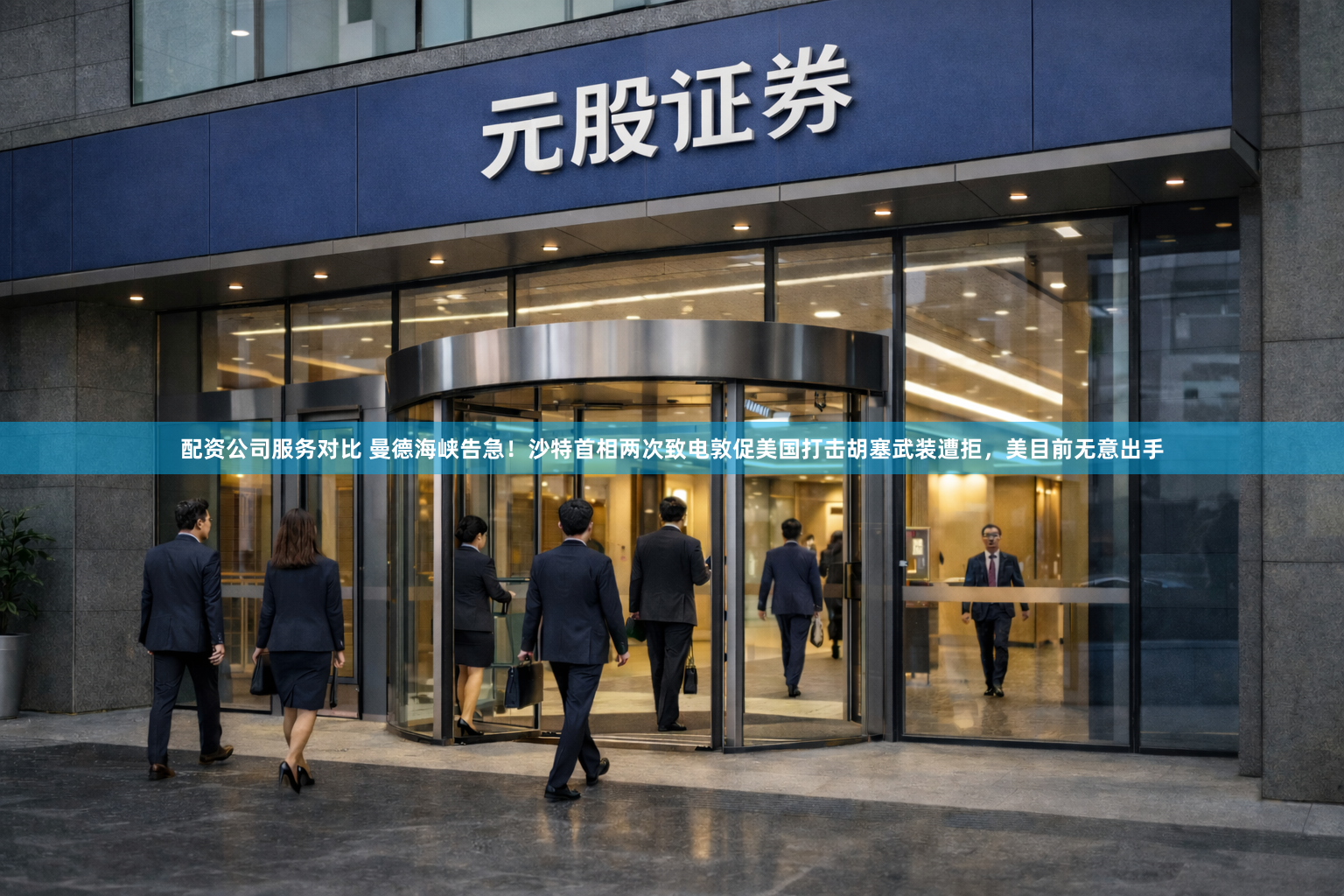 配资公司服务对比 曼德海峡告急！沙特首相两次致电敦促美国打击胡塞武装遭拒，美目前无意出手