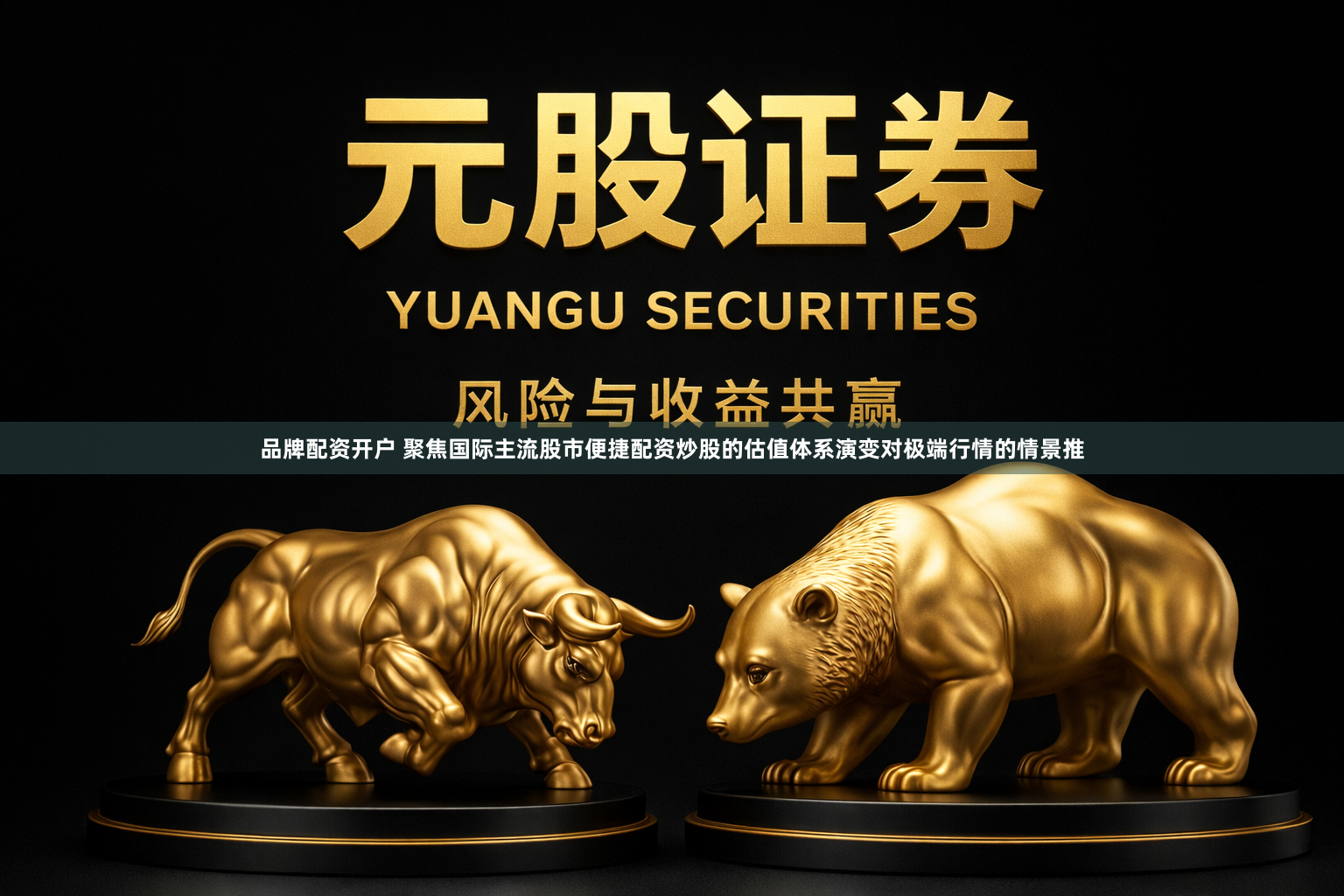 品牌配资开户 聚焦国际主流股市便捷配资炒股的估值体系演变对极端行情的情景推