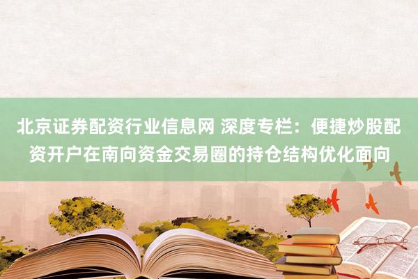 北京证券配资行业信息网 深度专栏：便捷炒股配资开户在南向资金交易圈的持仓结构优化面向