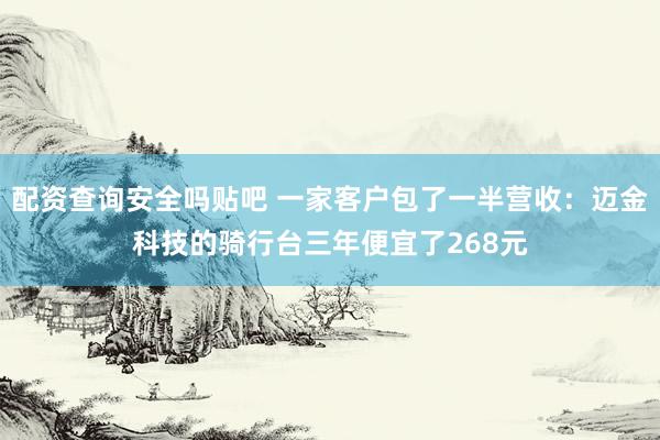 配资查询安全吗贴吧 一家客户包了一半营收：迈金科技的骑行台三年便宜了268元