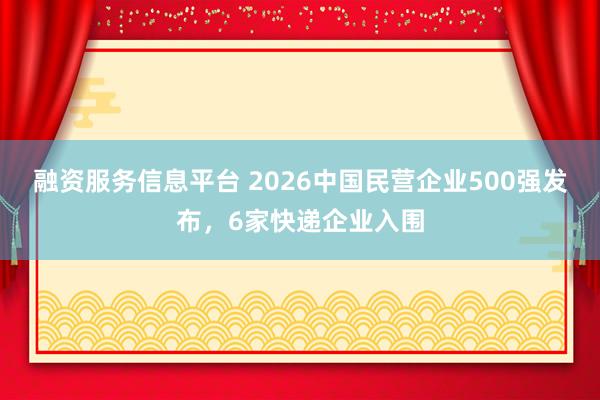 融资服务信息平台 2026中国民营企业500强发布，6家快递企业入围