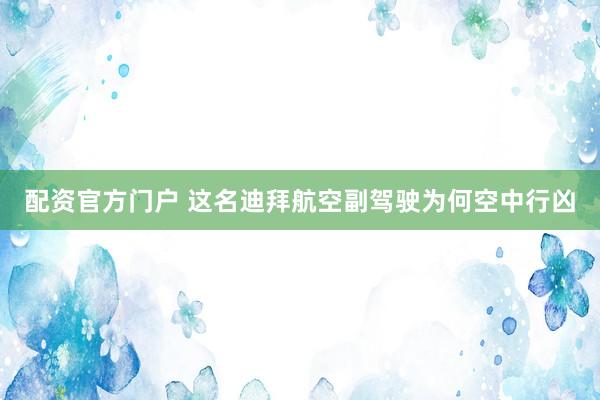 配资官方门户 这名迪拜航空副驾驶为何空中行凶