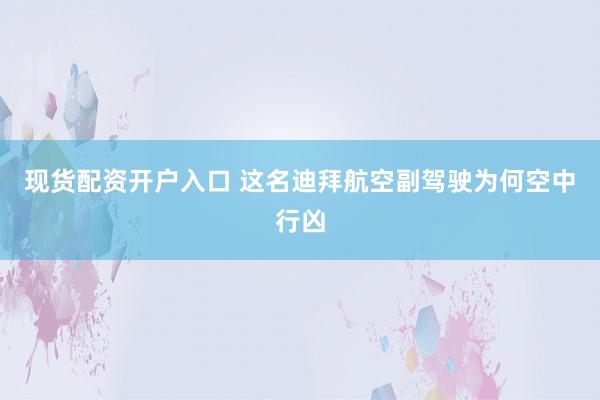 现货配资开户入口 这名迪拜航空副驾驶为何空中行凶