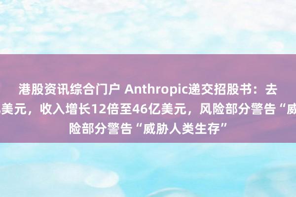 港股资讯综合门户 Anthropic递交招股书：去年亏损420亿美元，收入增长12倍至46亿美元，风险部分警告“威胁人类生存”