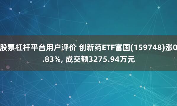 股票杠杆平台用户评价 创新药ETF富国(159748)涨0.83%, 成交额3275.94万元