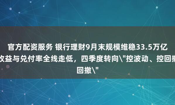 官方配资服务 银行理财9月末规模维稳33.5万亿，收益与兑付率全线走低，四季度转向