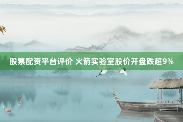 股票配资平台评价 火箭实验室股价开盘跌超9%