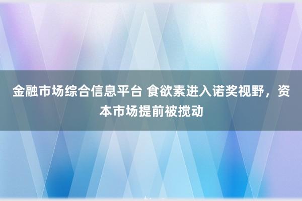 金融市场综合信息平台 食欲素进入诺奖视野，资本市场提前被搅动