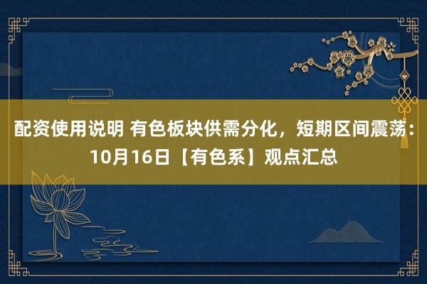 配资使用说明 有色板块供需分化，短期区间震荡：10月16日【有色系】观点汇总
