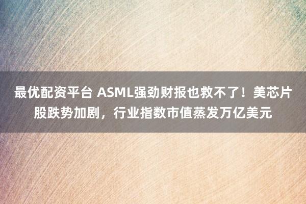 最优配资平台 ASML强劲财报也救不了！美芯片股跌势加剧，行业指数市值蒸发万亿美元