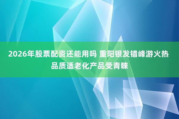 2026年股票配资还能用吗 重阳银发错峰游火热 品质适老化产品受青睐