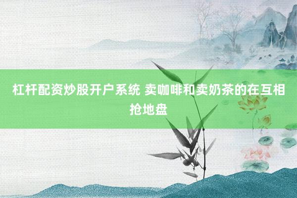 杠杆配资炒股开户系统 卖咖啡和卖奶茶的在互相抢地盘