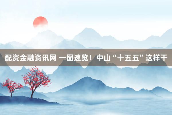 配资金融资讯网 一图速览！中山“十五五”这样干