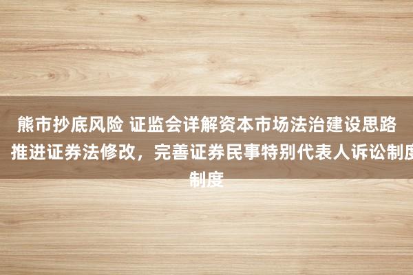 熊市抄底风险 证监会详解资本市场法治建设思路,推进证券法修改,完善证券民事特别代表人诉讼制度