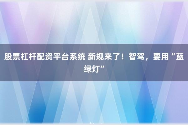 股票杠杆配资平台系统 新规来了！智驾，要用“蓝绿灯”